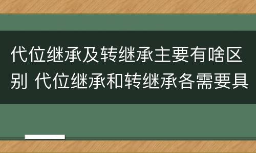 代位继承及转继承主要有啥区别 代位继承和转继承各需要具备哪些条件?二者如何区别?