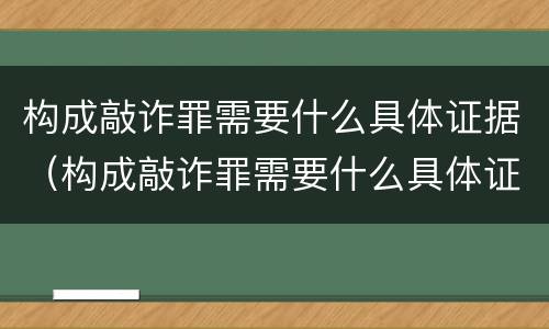 构成敲诈罪需要什么具体证据（构成敲诈罪需要什么具体证据呢）