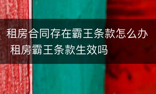 租房合同存在霸王条款怎么办 租房霸王条款生效吗