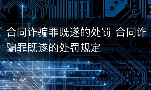 合同诈骗罪既遂的处罚 合同诈骗罪既遂的处罚规定
