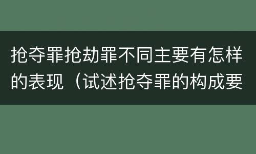 抢夺罪抢劫罪不同主要有怎样的表现（试述抢夺罪的构成要件以及与抢劫罪的区别）