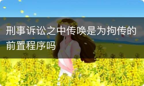 刑事诉讼之中传唤是为拘传的前置程序吗