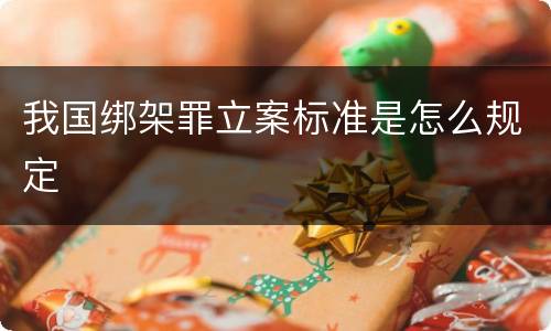 我国绑架罪立案标准是怎么规定