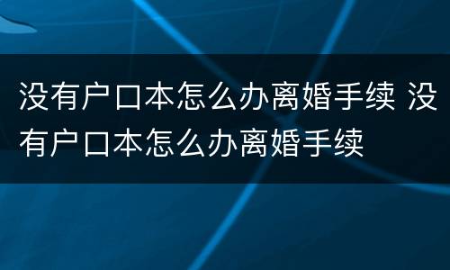 没有户口本怎么办离婚手续 没有户口本怎么办离婚手续