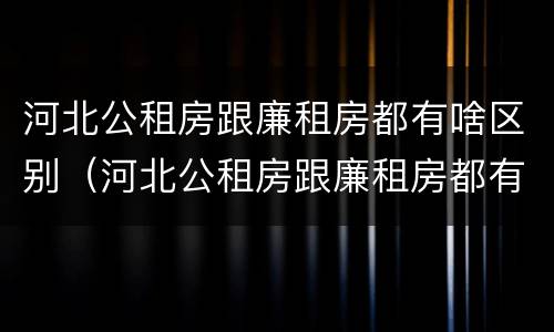 河北公租房跟廉租房都有啥区别（河北公租房跟廉租房都有啥区别呀）