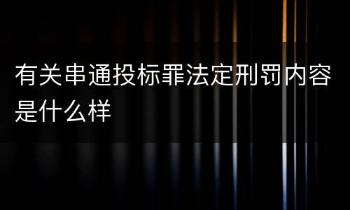 有关串通投标罪法定刑罚内容是什么样