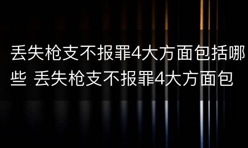 丢失枪支不报罪4大方面包括哪些 丢失枪支不报罪4大方面包括哪些
