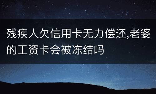 残疾人欠信用卡无力偿还,老婆的工资卡会被冻结吗