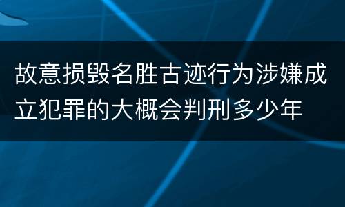 故意损毁名胜古迹行为涉嫌成立犯罪的大概会判刑多少年