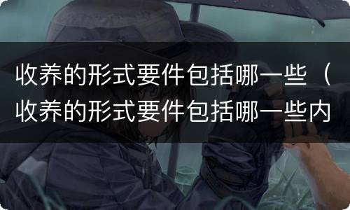 收养的形式要件包括哪一些（收养的形式要件包括哪一些内容）