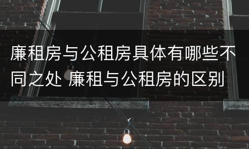 廉租房与公租房具体有哪些不同之处 廉租与公租房的区别