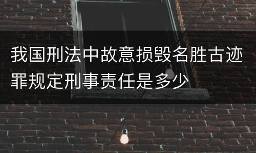 我国刑法中故意损毁名胜古迹罪规定刑事责任是多少