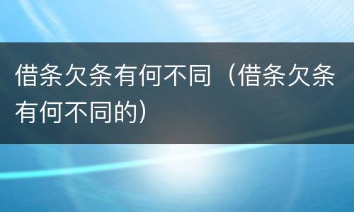 借条欠条有何不同（借条欠条有何不同的）