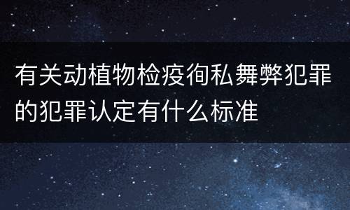 有关动植物检疫徇私舞弊犯罪的犯罪认定有什么标准