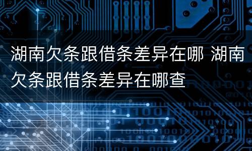 湖南欠条跟借条差异在哪 湖南欠条跟借条差异在哪查