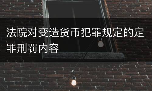 法院对变造货币犯罪规定的定罪刑罚内容