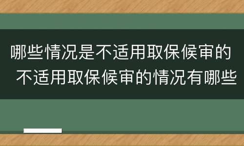 哪些情况是不适用取保候审的 不适用取保候审的情况有哪些