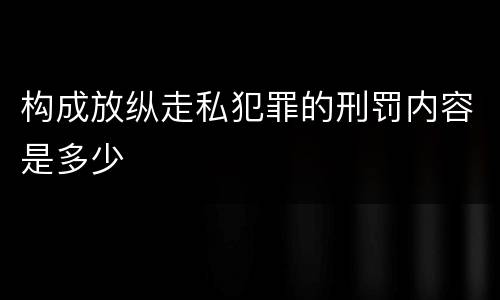 构成放纵走私犯罪的刑罚内容是多少