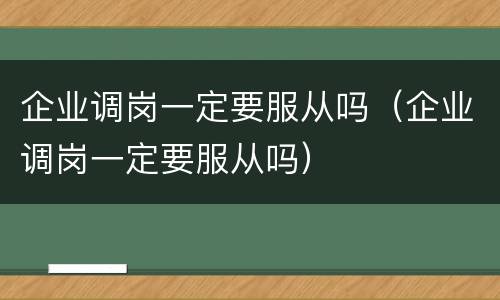 企业调岗一定要服从吗（企业调岗一定要服从吗）