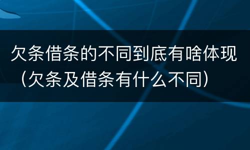 欠条借条的不同到底有啥体现（欠条及借条有什么不同）