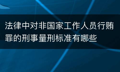 法律中对非国家工作人员行贿罪的刑事量刑标准有哪些