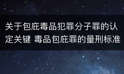 关于包庇毒品犯罪分子罪的认定关键 毒品包庇罪的量刑标准