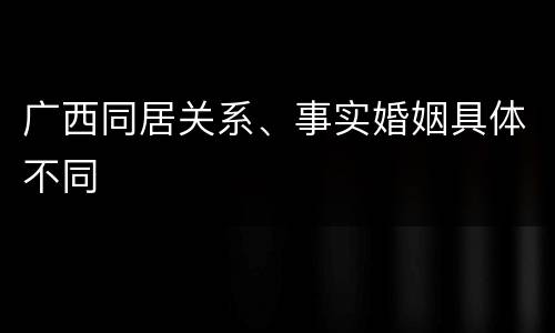广西同居关系、事实婚姻具体不同