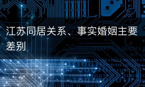 江苏同居关系、事实婚姻主要差别