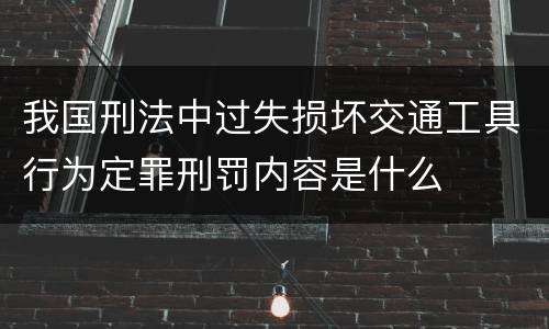 我国刑法中过失损坏交通工具行为定罪刑罚内容是什么