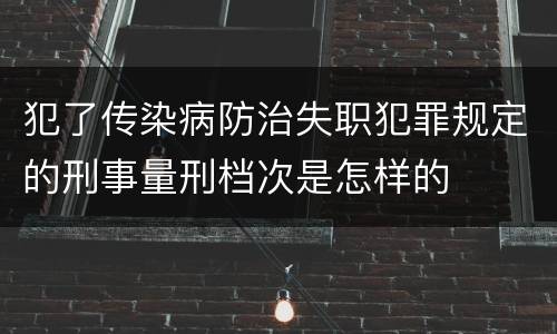 犯了传染病防治失职犯罪规定的刑事量刑档次是怎样的