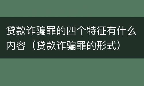 贷款诈骗罪的四个特征有什么内容（贷款诈骗罪的形式）