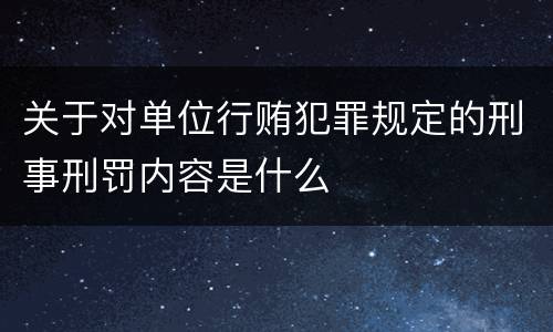 关于对单位行贿犯罪规定的刑事刑罚内容是什么