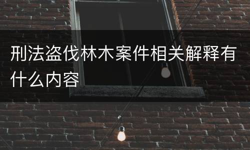 刑法盗伐林木案件相关解释有什么内容