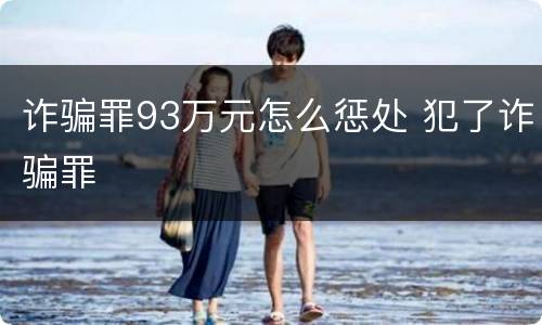 诈骗罪93万元怎么惩处 犯了诈骗罪