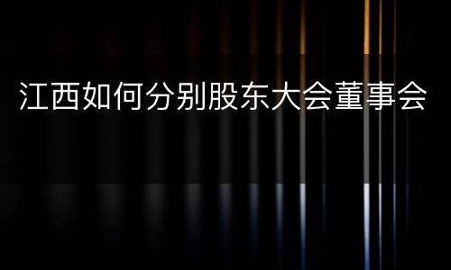 江西如何分别股东大会董事会