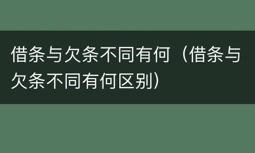 借条与欠条不同有何（借条与欠条不同有何区别）