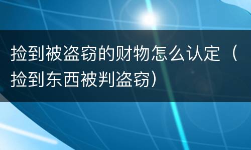 捡到被盗窃的财物怎么认定（捡到东西被判盗窃）