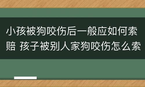 小孩被狗咬伤后一般应如何索赔 孩子被别人家狗咬伤怎么索赔