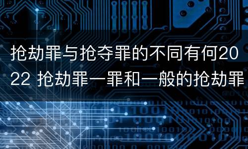 抢劫罪与抢夺罪的不同有何2022 抢劫罪一罪和一般的抢劫罪
