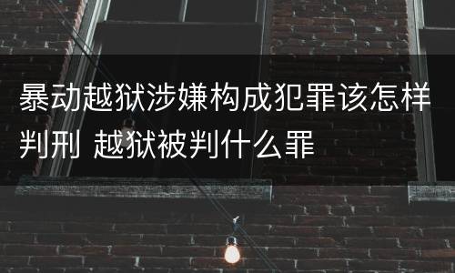 暴动越狱涉嫌构成犯罪该怎样判刑 越狱被判什么罪