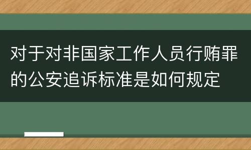 对于对非国家工作人员行贿罪的公安追诉标准是如何规定