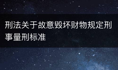 刑法关于故意毁坏财物规定刑事量刑标准