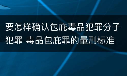要怎样确认包庇毒品犯罪分子犯罪 毒品包庇罪的量刑标准