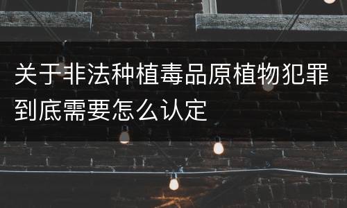 关于非法种植毒品原植物犯罪到底需要怎么认定