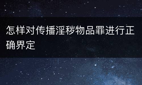 怎样对传播淫秽物品罪进行正确界定