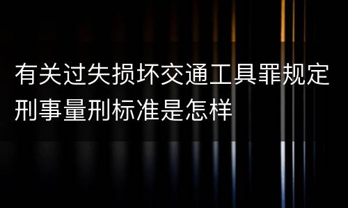 有关过失损坏交通工具罪规定刑事量刑标准是怎样