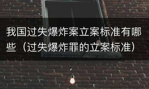我国过失爆炸案立案标准有哪些（过失爆炸罪的立案标准）