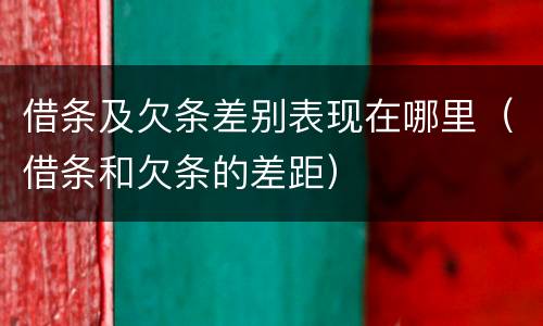 借条及欠条差别表现在哪里（借条和欠条的差距）