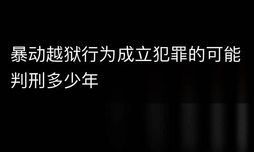 暴动越狱行为成立犯罪的可能判刑多少年