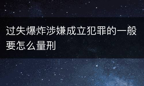 过失爆炸涉嫌成立犯罪的一般要怎么量刑